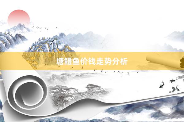 塘鳢鱼价钱走势分析