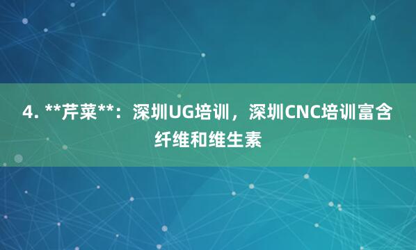 4. **芹菜**：深圳UG培训，深圳CNC培训富含纤维和维生素